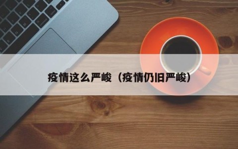 疫情这么严峻（疫情仍旧严峻）